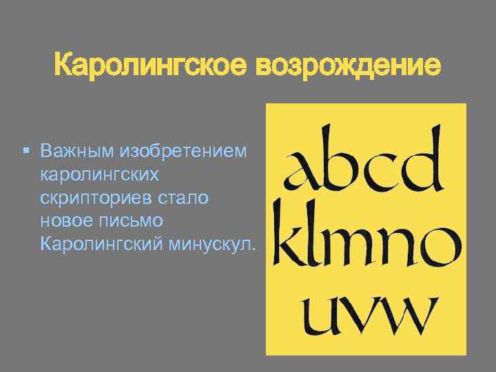 Каролингское возрождение § Важным изобретением каролингских скрипториев стало новое письмо Каролингский минускул. 