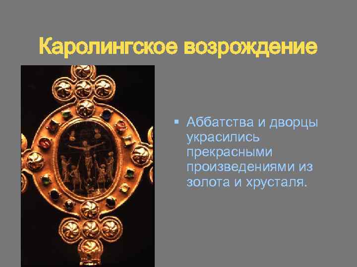 Каролингское возрождение § Аббатства и дворцы украсились прекрасными произведениями из золота и хрусталя. 