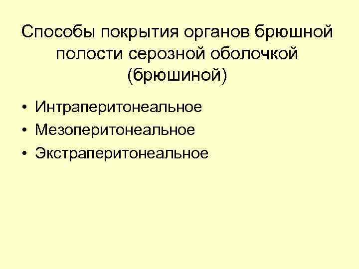 Способы покрытия органов брюшной полости серозной оболочкой (брюшиной) • Интраперитонеальное • Мезоперитонеальное • Экстраперитонеальное