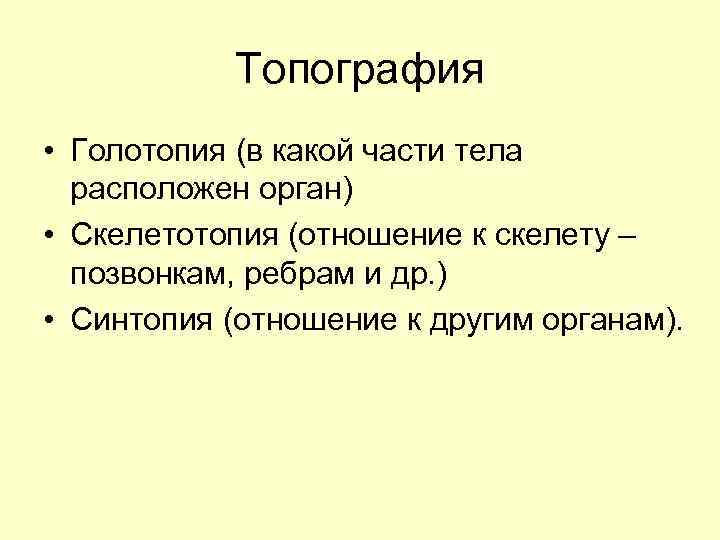 Топография • Голотопия (в какой части тела расположен орган) • Скелетотопия (отношение к скелету