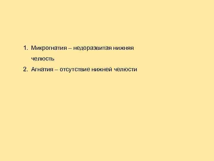 1. Микрогнатия – недоразвитая нижняя челюсть 2. Агнатия – отсутствие нижней челюсти 