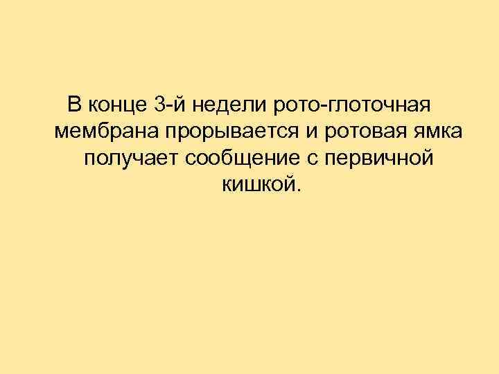 В конце 3 -й недели рото-глоточная мембрана прорывается и ротовая ямка получает сообщение с