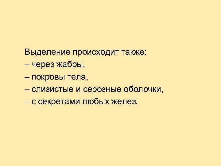 Выделение происходит также: – через жабры, – покровы тела, – слизистые и серозные оболочки,