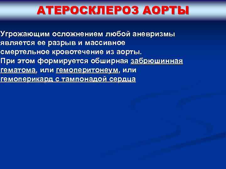 АТЕРОСКЛЕРОЗ АОРТЫ Угрожающим осложнением любой аневризмы является ее разрыв и массивное смертельное кровотечение из