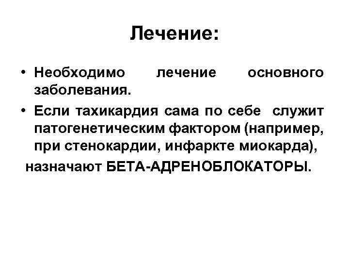 Лечение: • Необходимо лечение основного заболевания. • Если тахикардия сама по себе служит патогенетическим