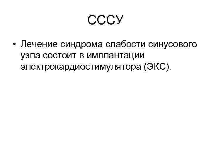 СССУ • Лечение синдрома слабости синусового узла состоит в имплантации электрокардиостимулятора (ЭКС). 