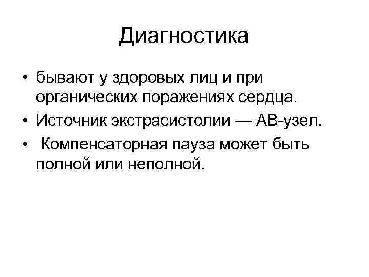 Диагностика • бывают у здоровых лиц и при органических поражениях сердца. • Источник экстрасистолии