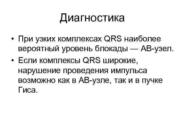 Диагностика • При узких комплексах QRS наиболее вероятный уровень блокады — АВ-узел. • Если