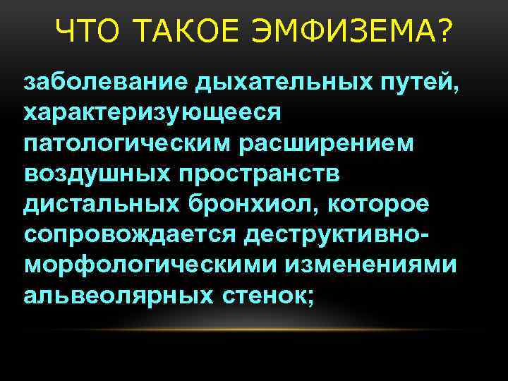 ЧТО ТАКОЕ ЭМФИЗЕМА? заболевание дыхательных путей, характеризующееся патологическим расширением воздушных пространств дистальных бронхиол, которое
