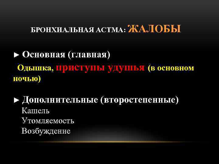 БРОНХИАЛЬНАЯ AСТМА: ЖАЛОБЫ ► Основная (главная) Одышка, приступы ночью) ► Дополнительные Кашель Утомляемость Возбуждение