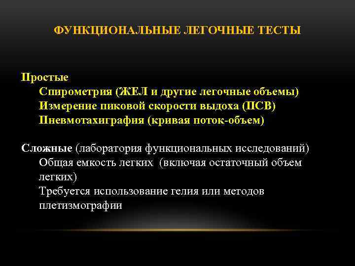 ФУНКЦИОНАЛЬНЫЕ ЛЕГОЧНЫЕ ТЕСТЫ Простые Спирометрия (ЖЕЛ и другие легочные объемы) Измерение пиковой скорости выдоха
