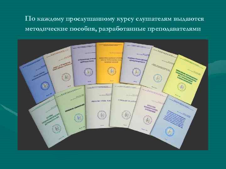 По каждому прослушанному курсу слушателям выдаются методические пособия, разработанные преподавателями 