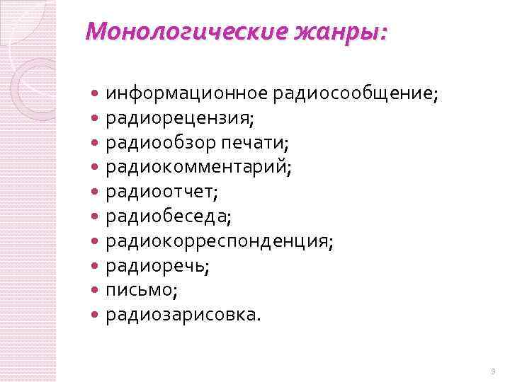 Монологическuе жанры: информационное радиосообщение; радиорецензия; радиообзор печати; радиокомментарий; радиоотчет; радиобеседа; радиокорреспонденция; радиоречь; письмо; радиозарисовка.
