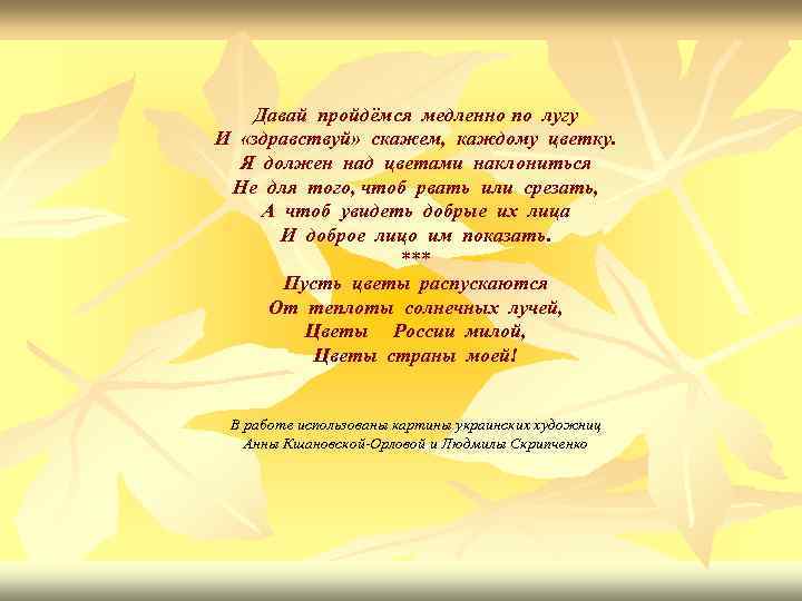 Давай пройдёмся медленно по лугу И «здравствуй» скажем, каждому цветку. Я должен над цветами