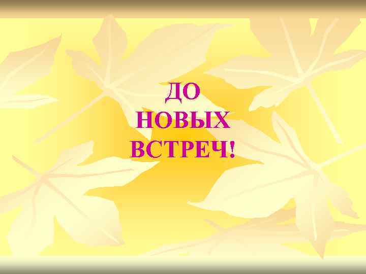 ДО НОВЫХ ВСТРЕЧ! 