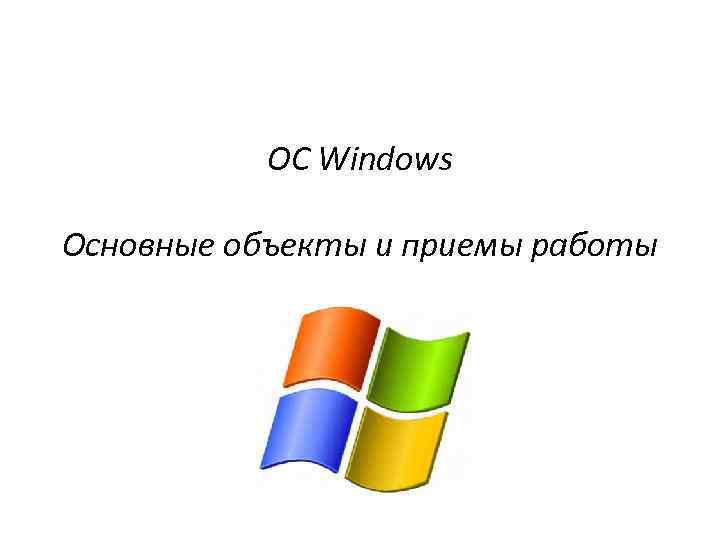 ОС Windows Основные объекты и приемы работы 