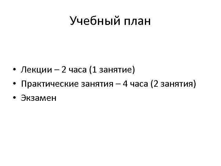 Учебный план • Лекции – 2 часа (1 занятие) • Практические занятия – 4