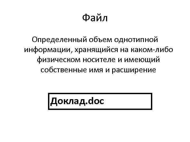 Файл Определенный объем однотипной информации, хранящийся на каком-либо физическом носителе и имеющий собственные имя