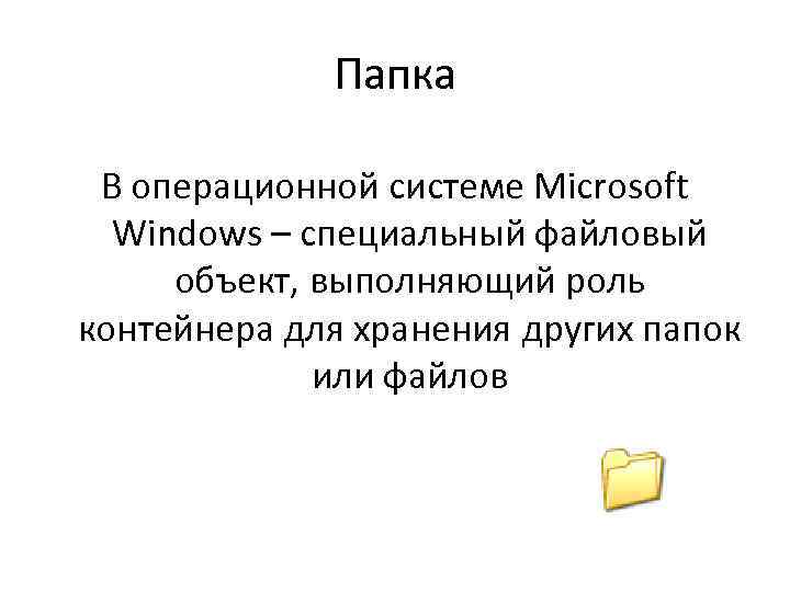 Папка В операционной системе Microsoft Windows – специальный файловый объект, выполняющий роль контейнера для