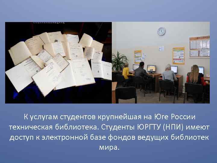 К услугам студентов крупнейшая на Юге России техническая библиотека. Студенты ЮРГТУ (НПИ) имеют доступ