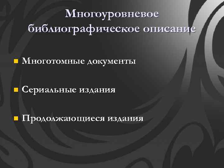 Многоуровневое библиографическое описание n Многотомные документы n Сериальные издания n Продолжающиеся издания 