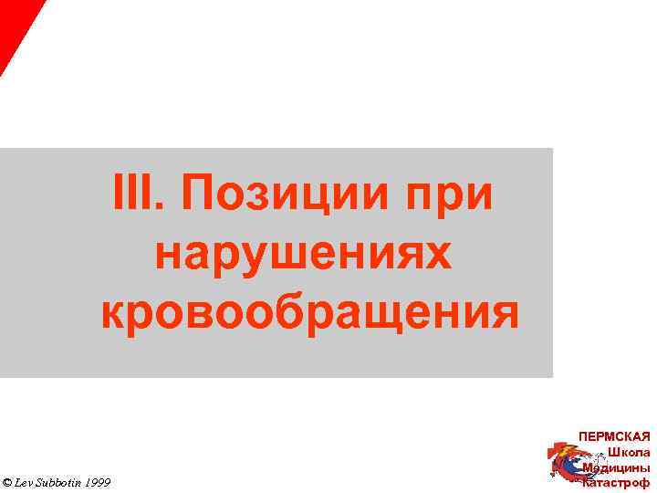 III. Позиции при нарушениях кровообращения © Lev Subbotin 1999 ПЕРМСКАЯ Школа Медицины Катастроф 
