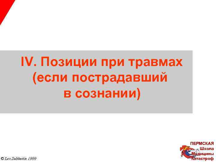 IV. Позиции при травмах (если пострадавший в сознании) © Lev Subbotin 1999 ПЕРМСКАЯ Школа