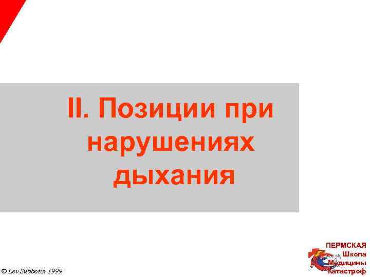 II. Позиции при нарушениях дыхания © Lev Subbotin 1999 ПЕРМСКАЯ Школа Медицины Катастроф 