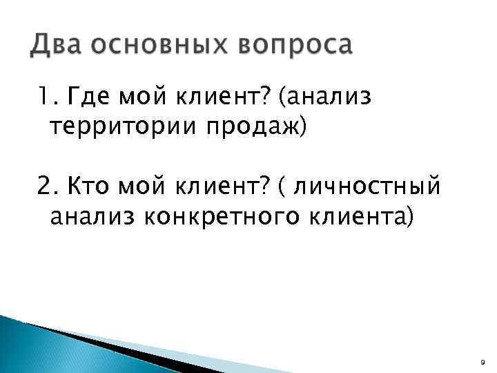 1. Где мой клиент? (анализ территории продаж) 2. Кто мой клиент? ( личностный анализ