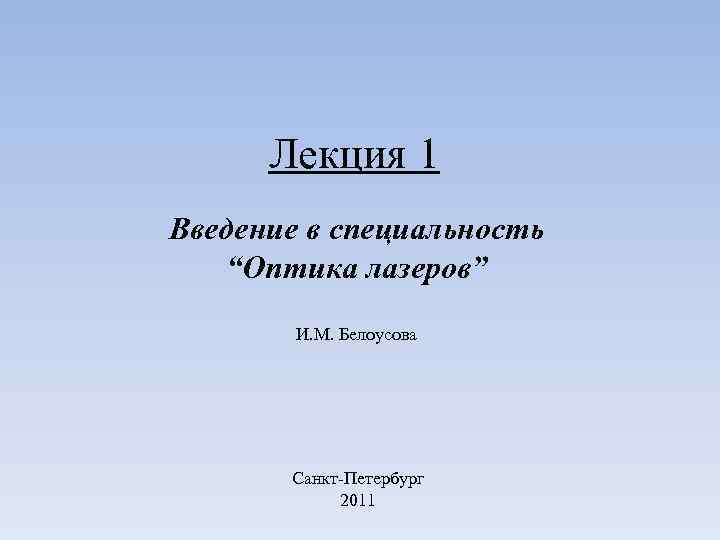 Лекция 1 Введение в специальность “Оптика лазеров” И. М. Белоусова Санкт-Петербург 2011 