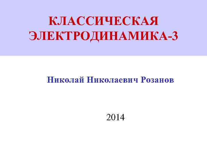 КЛАССИЧЕСКАЯ ЭЛЕКТРОДИНАМИКА-3 Николай Николаевич Розанов 2014 