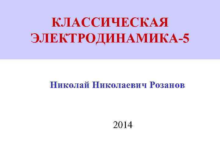 КЛАССИЧЕСКАЯ ЭЛЕКТРОДИНАМИКА-5 Николай Николаевич Розанов 2014 