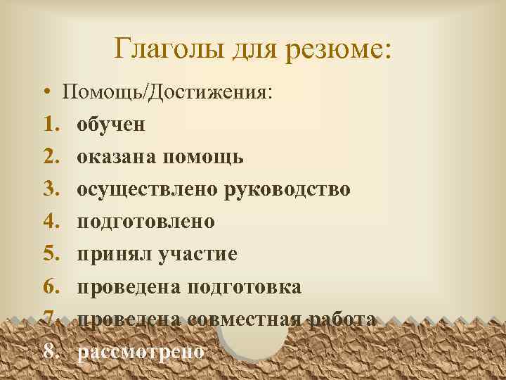 Глаголы для резюме: • Помощь/Достижения: 1. обучен 2. оказана помощь 3. осуществлено руководство 4.