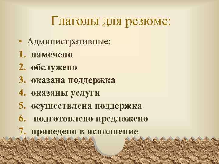 Глаголы для резюме: • Административные: 1. намечено 2. обслужено 3. оказана поддержка 4. оказаны