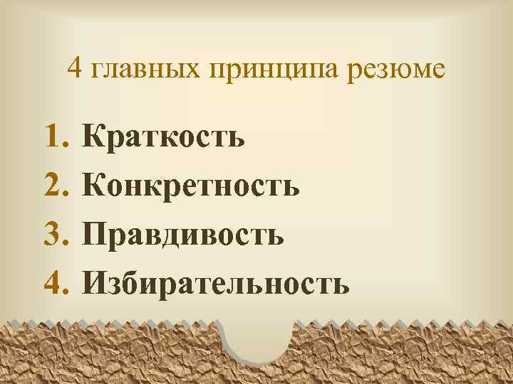 4 главных принципа резюме 1. 2. 3. 4. Краткость Конкретность Правдивость Избирательность 