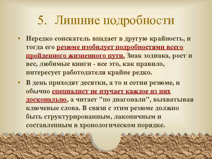 5. Лишние подробности • Нередко соискатель впадает в другую крайность, и тогда его резюме