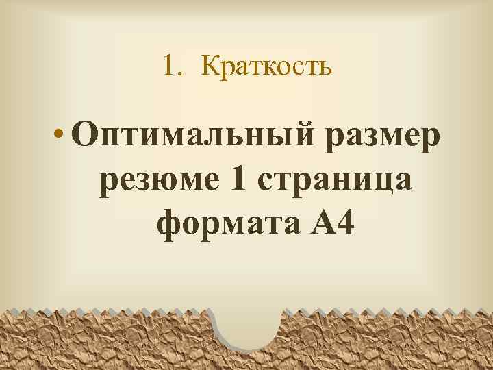 1. Краткость • Оптимальный размер резюме 1 страница формата А 4 