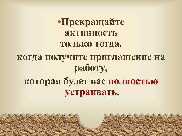 • Прекращайте активность только тогда, когда получите приглашение на работу, которая будет вас