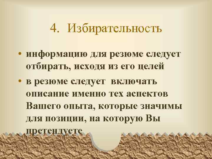 4. Избирательность • информацию для резюме следует отбирать, исходя из его целей • в