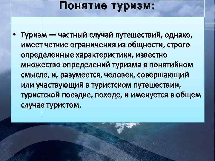 Понятие туризм : • Туризм — частный случай путешествий, однако, имеет четкие ограничения из