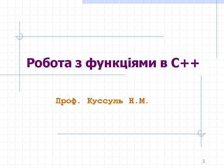 Робота з функціями в С++ Проф. Куссуль Н. М. 1 