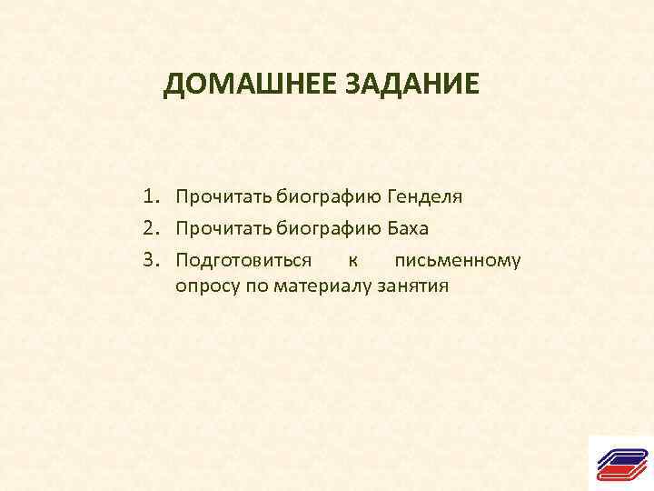  ДОМАШНЕЕ ЗАДАНИЕ 1. Прочитать биографию Генделя 2. Прочитать биографию Баха 3. Подготовиться к