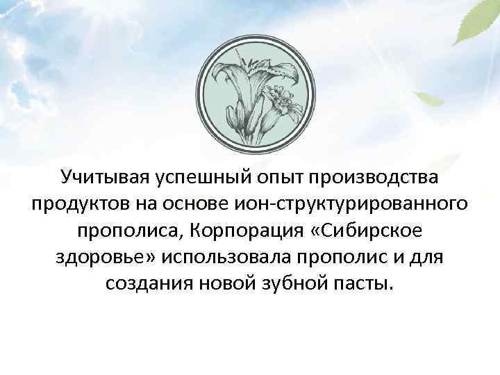 Учитывая успешный опыт производства продуктов на основе ион-структурированного прополиса, Корпорация «Сибирское здоровье» использовала прополис