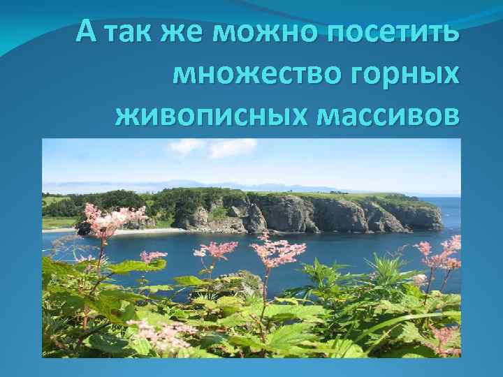 А так же можно посетить множество горных живописных массивов 