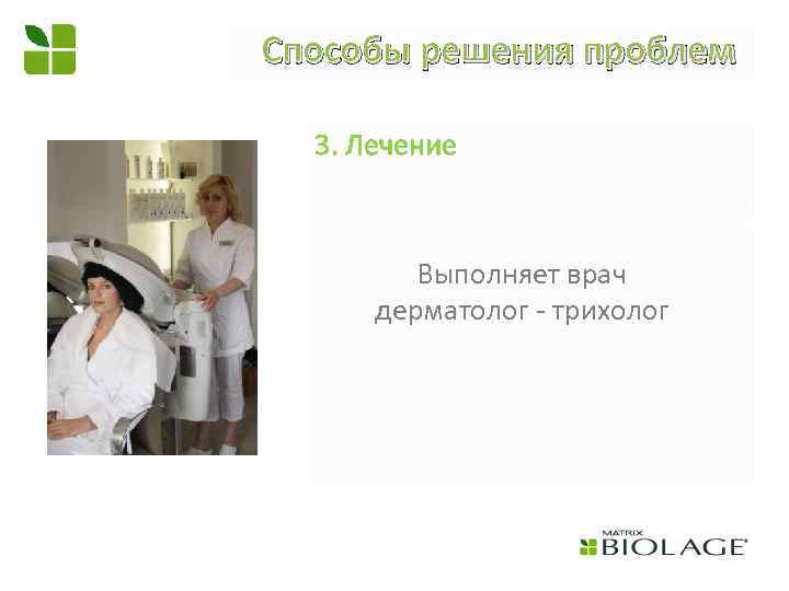 Способы решения проблем 3. Лечение Выполняет врач дерматолог - трихолог 