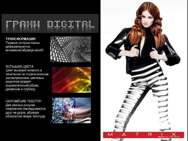 ТРАНСФОРМАЦИЯ Прямые, острые линии деформируются, мгновенно образуя изгиб! ВСПЫШКА ЦВЕТА Цвет высокой четкости в