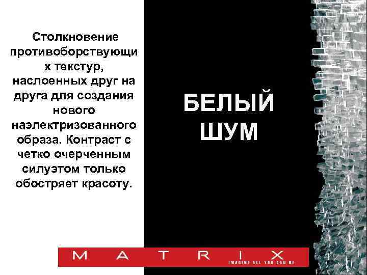 Столкновение противоборствующи х текстур, наслоенных друг на друга для создания нового наэлектризованного образа. Контраст