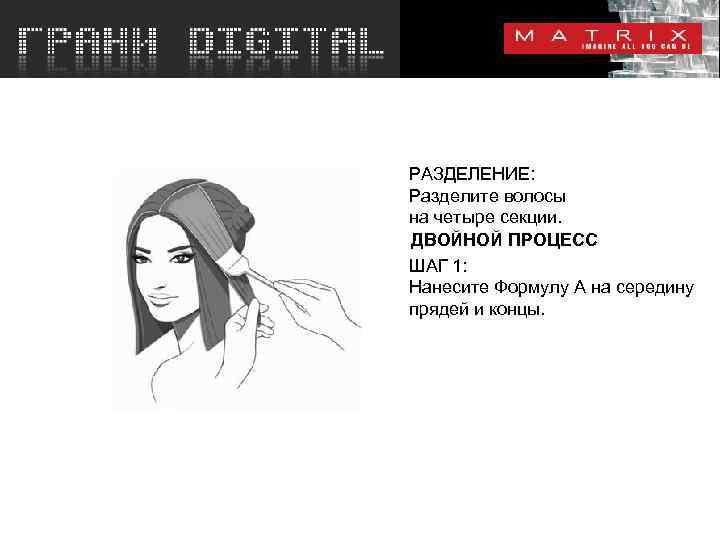 РАЗДЕЛЕНИЕ: Разделите волосы на четыре секции. ДВОЙНОЙ ПРОЦЕСС ШАГ 1: Нанесите Формулу A на
