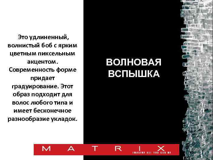 Это удлиненный, волнистый боб с ярким цветным пиксельным акцентом. Современность форме придает градуирование. Этот