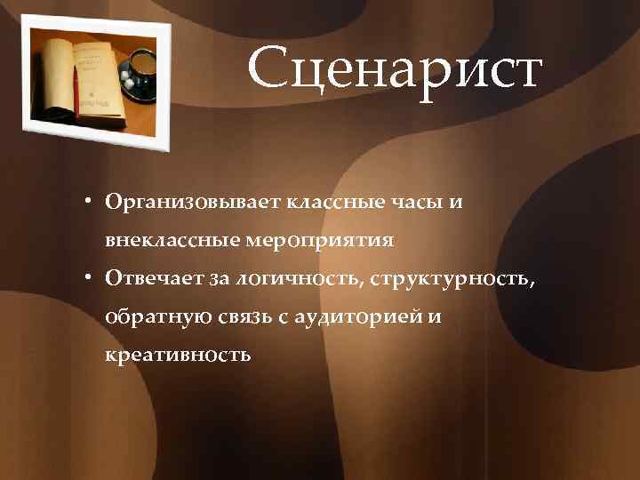 Сценарист • Организовывает классные часы и внеклассные мероприятия • Отвечает за логичность, структурность, обратную